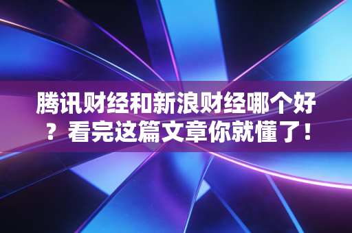 腾讯财经和新浪财经哪个好？看完这篇文章你就懂了！