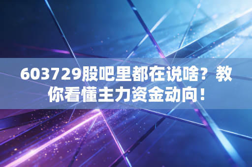 603729股吧里都在说啥？教你看懂主力资金动向！