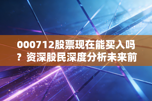 000712股票现在能买入吗？资深股民深度分析未来前景！