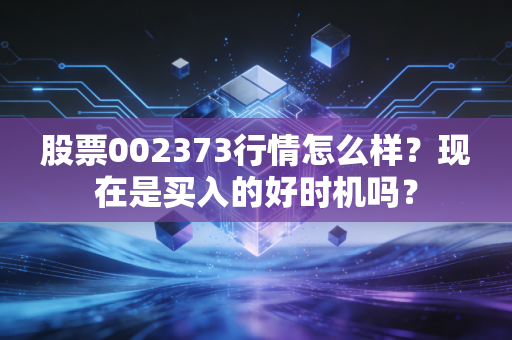 股票002373行情怎么样？现在是买入的好时机吗？