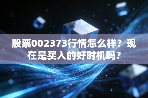 股票002373行情怎么样？现在是买入的好时机吗？
