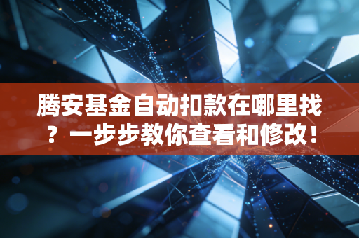 腾安基金自动扣款在哪里找？一步步教你查看和修改！