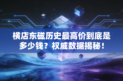 横店东磁历史最高价到底是多少钱？权威数据揭秘！
