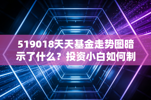 519018天天基金走势图暗示了什么？投资小白如何制定买入卖出策略！