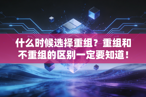 什么时候选择重组？重组和不重组的区别一定要知道！
