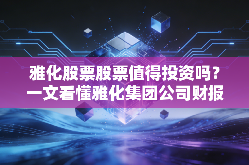 雅化股票股票值得投资吗？一文看懂雅化集团公司财报