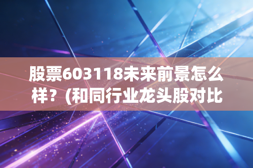 股票603118未来前景怎么样？(和同行业龙头股对比一下)