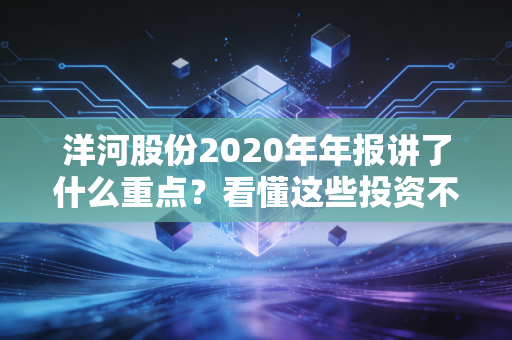 洋河股份2020年年报讲了什么重点？看懂这些投资不迷茫！