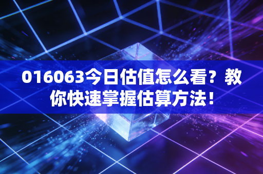 016063今日估值怎么看？教你快速掌握估算方法！