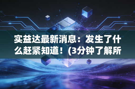 实益达最新消息：发生了什么赶紧知道！(3分钟了解所有核心变化)