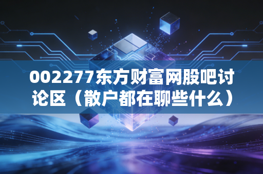 002277东方财富网股吧讨论区（散户都在聊些什么）