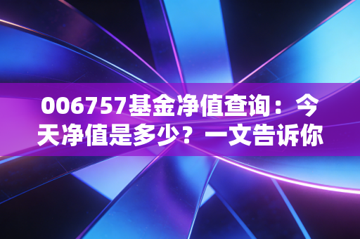 006757基金净值查询：今天净值是多少？一文告诉你