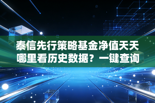 泰信先行策略基金净值天天哪里看历史数据？一键查询方法！