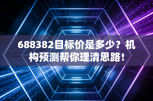 688382目标价是多少？机构预测帮你理清思路！