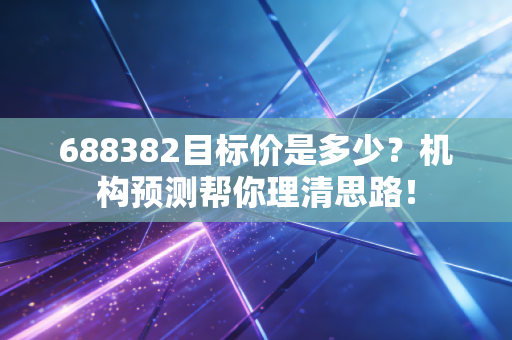 688382目标价是多少？机构预测帮你理清思路！