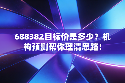 688382目标价是多少？机构预测帮你理清思路！