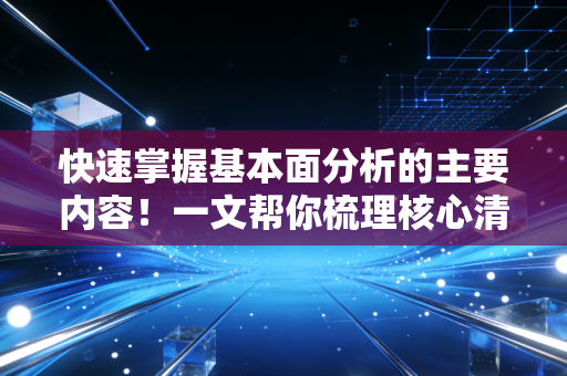 快速掌握基本面分析的主要内容！一文帮你梳理核心清单！