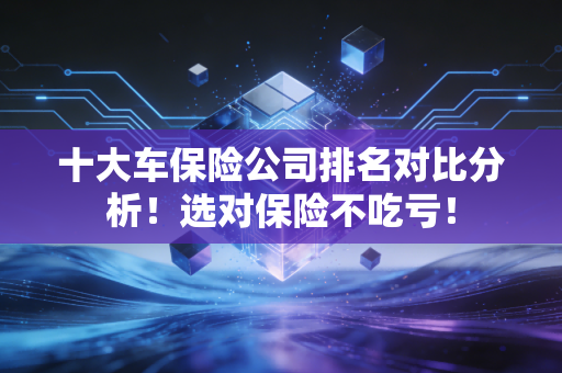 十大车保险公司排名对比分析！选对保险不吃亏！