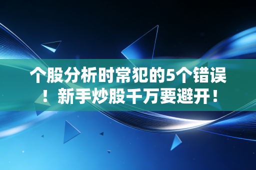 个股分析时常犯的5个错误！新手炒股千万要避开！