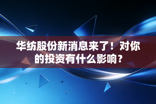 华纺股份新消息来了！对你的投资有什么影响？