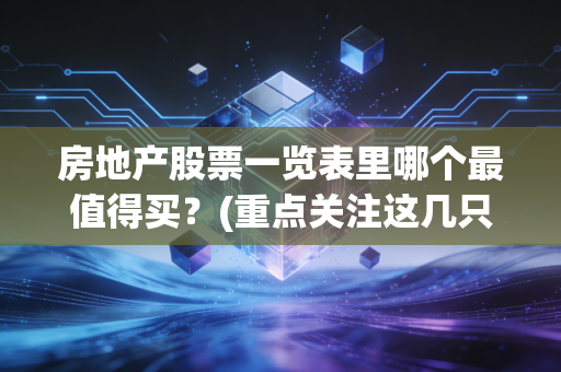 房地产股票一览表里哪个最值得买？(重点关注这几只龙头股)