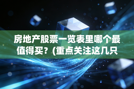 房地产股票一览表里哪个最值得买？(重点关注这几只龙头股)