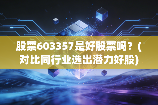 股票603357是好股票吗？(对比同行业选出潜力好股)