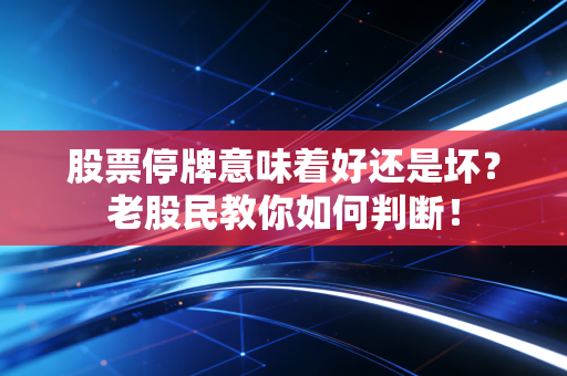 股票停牌意味着好还是坏？老股民教你如何判断！