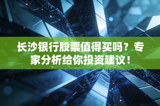 长沙银行股票值得买吗？专家分析给你投资建议！