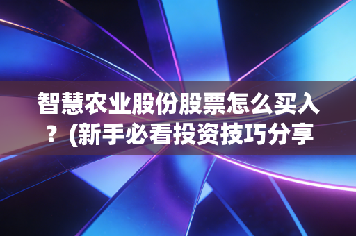 智慧农业股份股票怎么买入？(新手必看投资技巧分享)