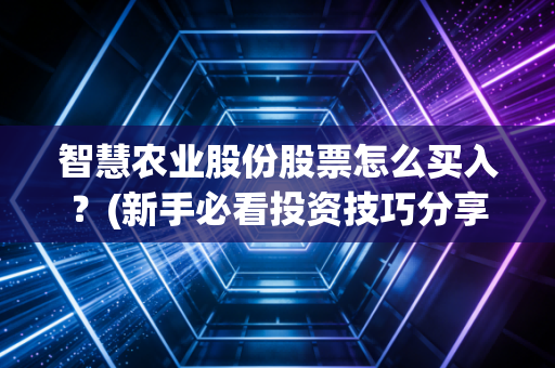 智慧农业股份股票怎么买入？(新手必看投资技巧分享)