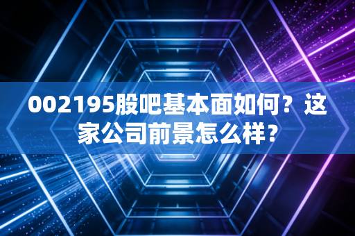 002195股吧基本面如何？这家公司前景怎么样？