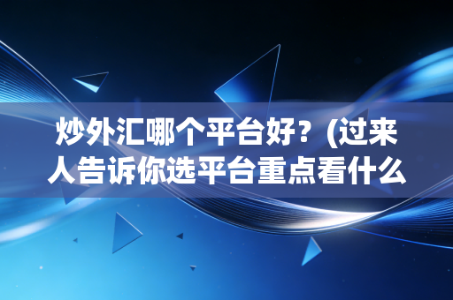 炒外汇哪个平台好？(过来人告诉你选平台重点看什么)