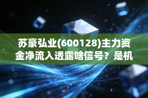 苏豪弘业(600128)主力资金净流入透露啥信号？是机会还是风险？