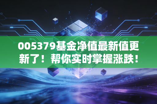 005379基金净值最新值更新了！帮你实时掌握涨跌！