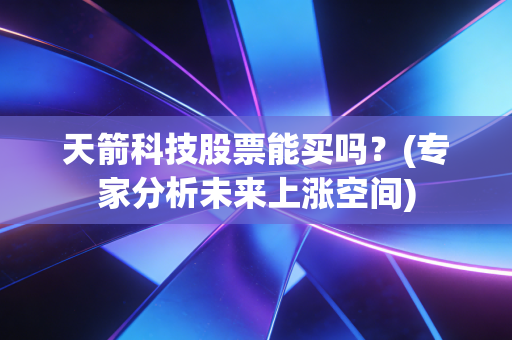 天箭科技股票能买吗？(专家分析未来上涨空间)