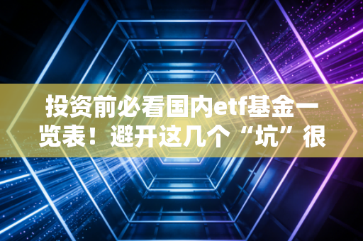 投资前必看国内etf基金一览表！避开这几个“坑”很重要！