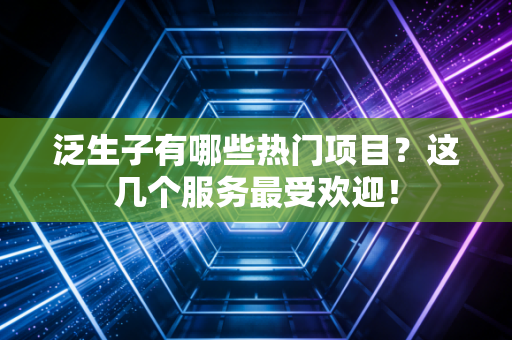 泛生子有哪些热门项目？这几个服务最受欢迎！