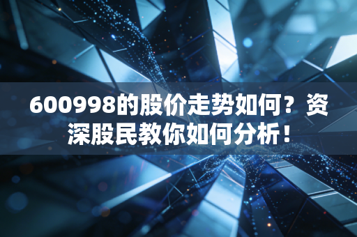 600998的股价走势如何？资深股民教你如何分析！