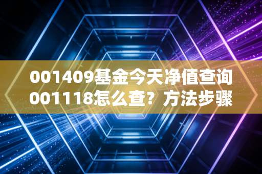 001409基金今天净值查询001118怎么查？方法步骤原来很简单！