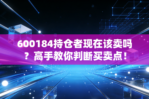 600184持仓者现在该卖吗？高手教你判断买卖点！