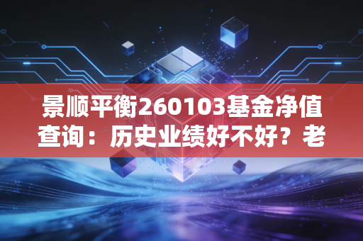 景顺平衡260103基金净值查询：历史业绩好不好？老基民带你分析！