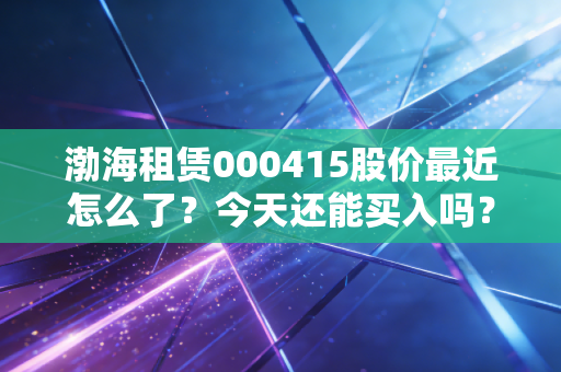渤海租赁000415股价最近怎么了？今天还能买入吗？