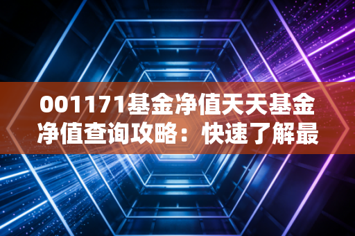 001171基金净值天天基金净值查询攻略：快速了解最新估值和走势！