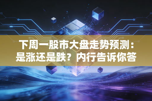 下周一股市大盘走势预测：是涨还是跌？内行告诉你答案！