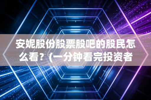 安妮股份股票股吧的股民怎么看？(一分钟看完投资者的真实观点)