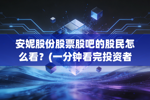 安妮股份股票股吧的股民怎么看？(一分钟看完投资者的真实观点)
