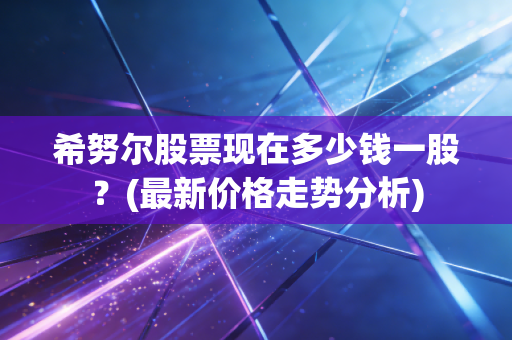 希努尔股票现在多少钱一股？(最新价格走势分析)