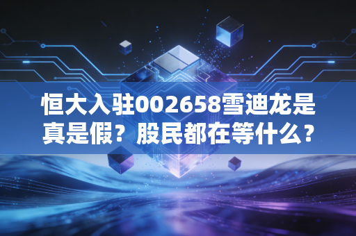 恒大入驻002658雪迪龙是真是假？股民都在等什么？