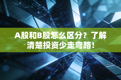 A股和B股怎么区分？了解清楚投资少走弯路！